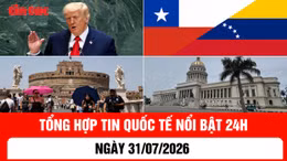 Tổng hợp tin nóng quốc tế 24h - Ngày 31/7/2026