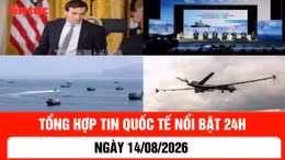 Tổng hợp tin nóng quốc tế 24h - Ngày 14/08/2026
