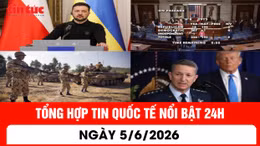 Tổng hợp tin nóng quốc tế 24h - Ngày 5/6/2026