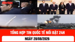 Tổng hợp tin nóng quốc tế 24h - Ngày 28/8/2026