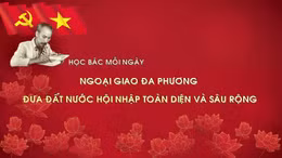 Học Bác mỗi ngày: Ngoại giao đa phương đưa đất nước hội nhập toàn diện và sâu rộng