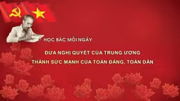 Học Bác mỗi ngày: Đưa nghị quyết của Trung ương thành sức mạnh của toàn Đảng, toàn dân