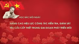 Học Bác mỗi ngày: Nâng cao hiệu lực công tác kiểm tra, giám sát - yêu cầu cấp thiết trong giai đoạn phát triển mới