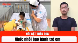 Tin tức TV nổi bật tuần qua: Nhức nhối bạo hành trẻ em