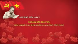 Học Bác mỗi ngày: Hướng đến mục tiêu mọi người dân đều được chăm sóc sức khỏe
