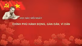 Học Bác mỗi ngày: Chính phủ hành động, gần dân, vì dân 