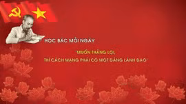 Học Bác mỗi ngày: 'Muốn thắng lợi, thì cách mạng phải có một đảng lãnh đạo'