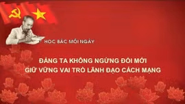 Học Bác mỗi ngày: Đảng ta không ngừng đổi mới, giữ vững vai trò lãnh đạo cách mạng 