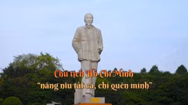 Thông điệp lịch sử: Chủ tịch Hồ Chí Minh - 'nâng niu tất cả, chỉ quên mình'