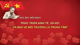 Học Bác mỗi ngày: 'Phát triển kinh tế, xã hội và bảo vệ môi trường là trung tâm'