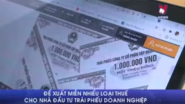 Đề xuất miễn nhiều loại thuế cho nhà đầu tư trái phiếu doanh nghiệp