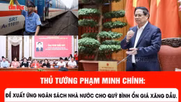Thủ tướng Phạm Minh Chính: Đề xuất ứng ngân sách nhà nước cho Quỹ bình ổn giá xăng dầu