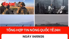 Tổng hợp tin nóng quốc tế 24h - Ngày 4/9/2026 