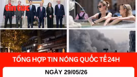Tổng hợp tin quốc tế 24H - Ngày 29/05/2026
