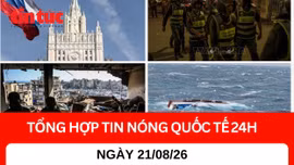 Tổng hợp tin nóng quốc tế 24h - Ngày 21/08/2026 