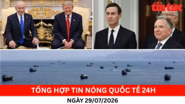 Tổng hợp tin nóng quốc tế 24h - Ngày 29/7/2026