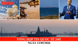 Tổng hợp tin nóng quốc tế 24h - Ngày 13/05/2026