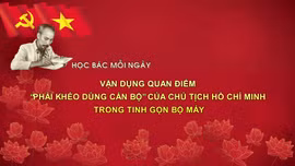 Học Bác mỗi ngày: Vận dụng quan điểm 'phải khéo dùng cán bộ' của Chủ tịch Hồ Chí Minh trong tinh gọn bộ máy