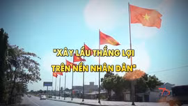 Thông điệp lịch sử: 'Xây lầu thắng lợi trên nền nhân dân'