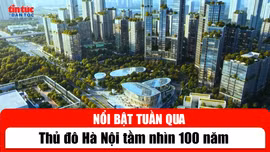 Tin tức TV nổi bật tuần qua: Thủ đô Hà Nội tầm nhìn 100 năm