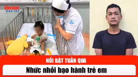 Tin tức TV nổi bật tuần qua: Nhức nhối bạo hành trẻ em