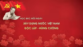 Học Bác mỗi ngày: Xây dựng nước Việt Nam độc lập - hùng cường