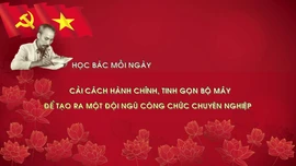 Học Bác mỗi ngày: Cải cách hành chính, tinh gọn bộ máy để tạo ra một đội ngũ công chức chuyên nghiệp