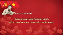 Học Bác mỗi ngày: Cải cách hành chính, tinh gọn bộ máy để tạo ra một đội ngũ công chức chuyên nghiệp