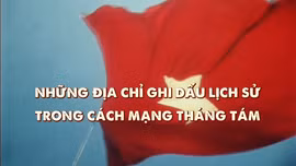 Thông điệp lịch sử: Những địa chỉ ghi dấu lịch sử trong Cách mạng Tháng Tám