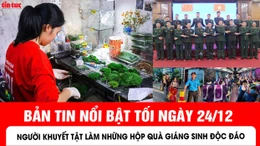Bản tin tối ngày 24/12 của báo Tin tức và dân tộc sẽ có những nội dung chính sau đây