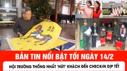 Bản tin tối ngày 14/2 của báo Tin tức và dân tộc sẽ có những nội dung chính sau đây.