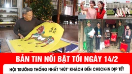 Bản tin tối ngày 14/2 của báo Tin tức và dân tộc sẽ có những nội dung chính sau đây.