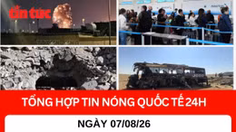 Tổng hợp tin nóng quốc tế 24h - Ngày 7/8/2026