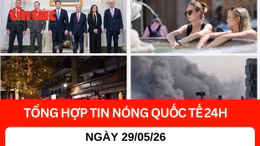 Tổng hợp tin quốc tế 24H - Ngày 29/05/2026