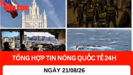 Tổng hợp tin nóng quốc tế 24h - Ngày 21/08/2026 