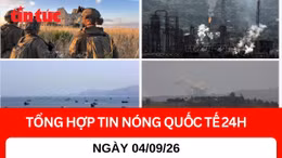 Tổng hợp tin nóng quốc tế 24h - Ngày 4/9/2026 