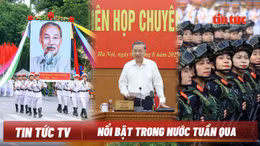 Nổi bật tuần qua: Giải quyết các ‘điểm nghẽn’ phát triển pháp luật và kinh tế; Nhiều 'Concert' mừng Quốc khánh