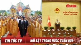 Nổi bật tuần qua: Đại lễ Vesak 2025 thành công tốt đẹp; Kỳ họp thứ 9 Quốc hội khóa XV với nhiều quyết sách quan trọng