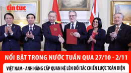 Nổi bật tuần qua: Việt Nam - Anh nâng cấp quan hệ lên Đối tác Chiến lược toàn diện; Khắc phục hậu quả mưa lũ tại miền Trung