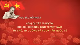 Học Bác mỗi ngày: Nghị quyết 79-NQ/TW - Cú hích cho nền kinh tế Việt Nam tự chủ, tự cường và vươn tầm quốc tế