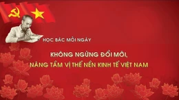 Học Bác mỗi ngày: Không ngừng đổi mới, nâng tầm vị thế nền kinh tế Việt Nam