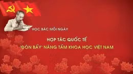 Học Bác mỗi ngày: Hợp tác quốc tế - 'đòn bẩy' nâng tầm khoa học Việt Nam