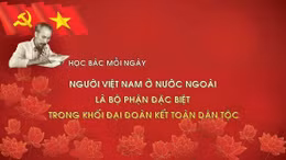 Học Bác mỗi ngày: Người Việt Nam ở nước ngoài là bộ phận đặc biệt trong khối đại đoàn kết toàn dân tộc