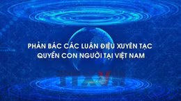 Phản bác các luận điệu xuyên tạc quyền con người tại Việt Nam