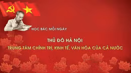 Học Bác mỗi ngày: Thủ đô Hà Nội - Trung tâm chính trị, kinh tế, văn hóa của cả nước 