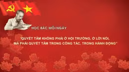 Học Bác mỗi ngày: 'Quyết tâm không phải ở hội trường, ở lời nói, mà phải quyết tâm trong công tác, trong hành động'