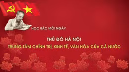 Học Bác mỗi ngày: Thủ đô Hà Nội - Trung tâm chính trị, kinh tế, văn hóa của cả nước