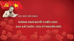 Học Bác mỗi ngày: Những nghị quyết chiến lược đưa đất nước vào kỷ nguyên mới