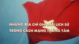 Thông điệp lịch sử: Những địa chỉ ghi dấu lịch sử trong Cách mạng Tháng Tám