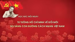 Học Bác mỗi ngày: Tư tưởng Hồ Chí Minh về đổi mới soi sáng con đường cách mạng Việt Nam